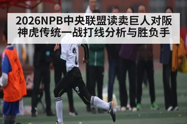 2026NPB中央联盟读卖巨人对阪神虎传统一战打线分析与胜负手
