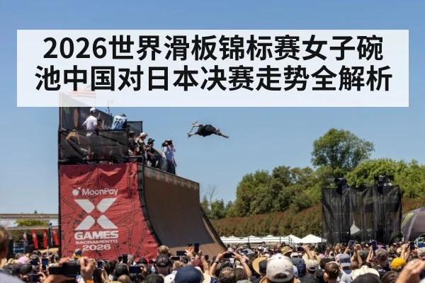 2026世界滑板锦标赛女子碗池中国对日本决赛走势全解析