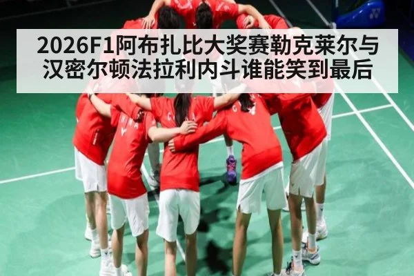2026F1阿布扎比大奖赛勒克莱尔与汉密尔顿法拉利内斗谁能笑到最后