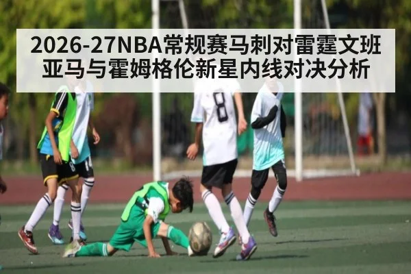 2026-27NBA常规赛马刺对雷霆文班亚马与霍姆格伦新星内线对决分析