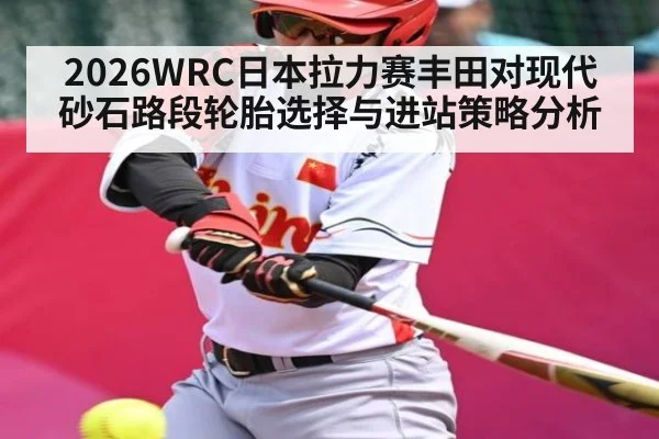 2026WRC日本拉力赛丰田对现代砂石路段轮胎选择与进站策略分析